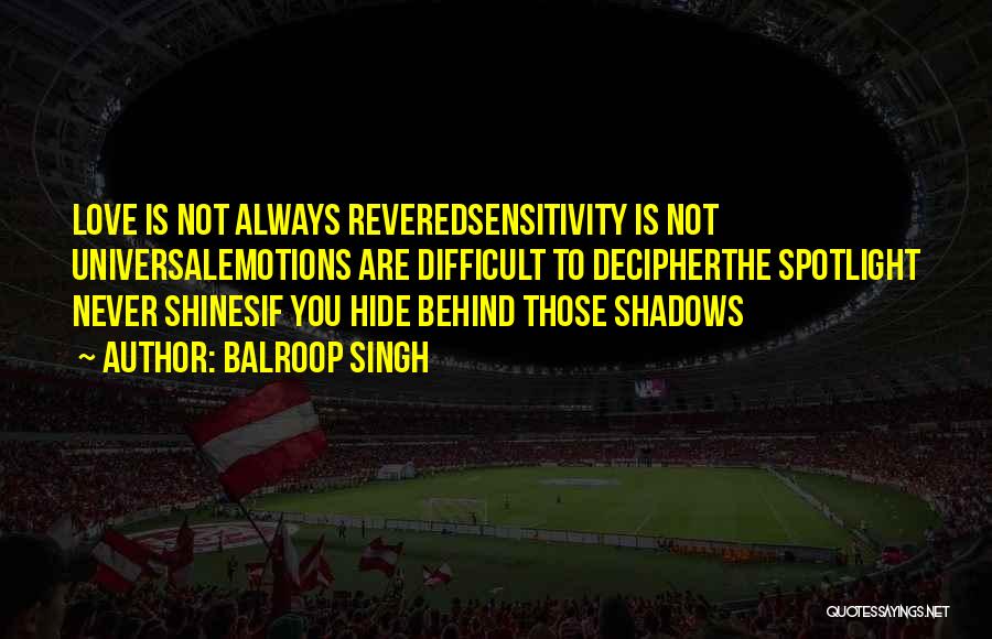 Balroop Singh Quotes: Love Is Not Always Reveredsensitivity Is Not Universalemotions Are Difficult To Decipherthe Spotlight Never Shinesif You Hide Behind Those Shadows