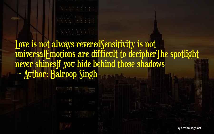 Balroop Singh Quotes: Love Is Not Always Reveredsensitivity Is Not Universalemotions Are Difficult To Decipherthe Spotlight Never Shinesif You Hide Behind Those Shadows