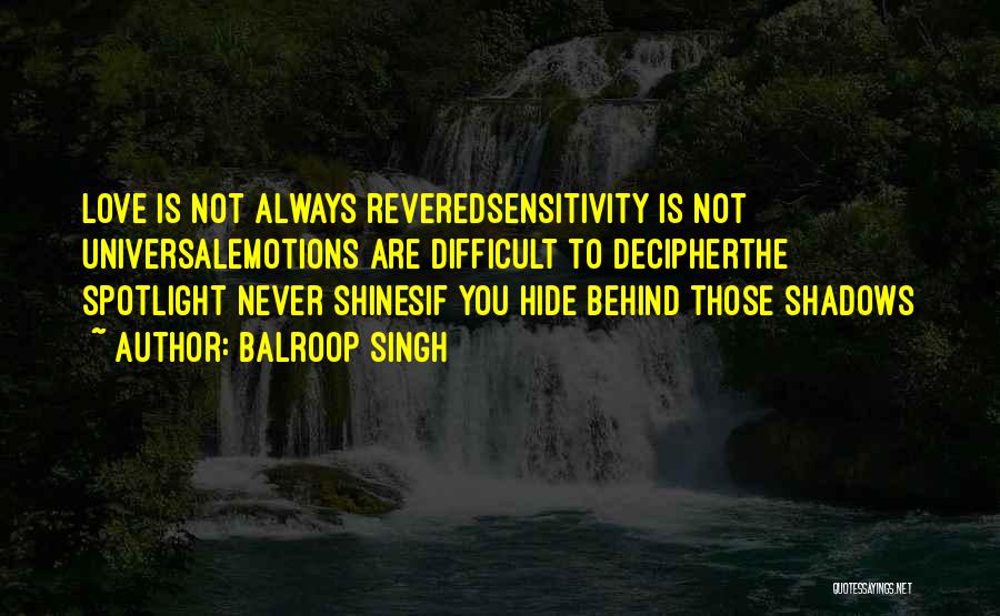 Balroop Singh Quotes: Love Is Not Always Reveredsensitivity Is Not Universalemotions Are Difficult To Decipherthe Spotlight Never Shinesif You Hide Behind Those Shadows