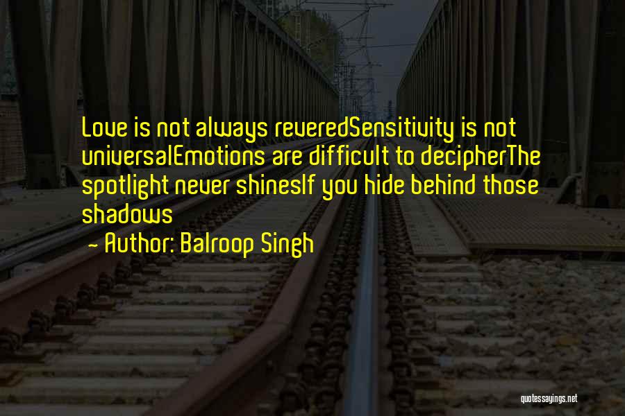 Balroop Singh Quotes: Love Is Not Always Reveredsensitivity Is Not Universalemotions Are Difficult To Decipherthe Spotlight Never Shinesif You Hide Behind Those Shadows