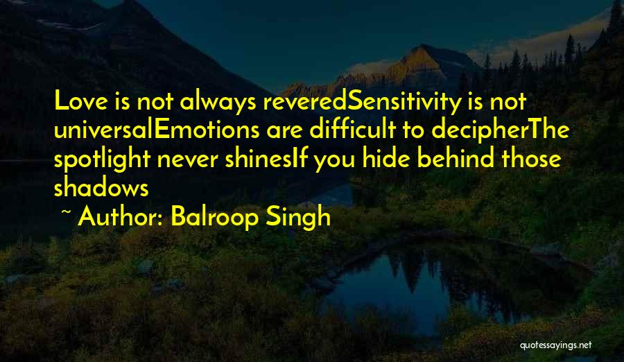Balroop Singh Quotes: Love Is Not Always Reveredsensitivity Is Not Universalemotions Are Difficult To Decipherthe Spotlight Never Shinesif You Hide Behind Those Shadows