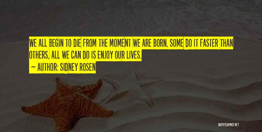 Sidney Rosen Quotes: We All Begin To Die From The Moment We Are Born. Some Do It Faster Than Others. All We Can