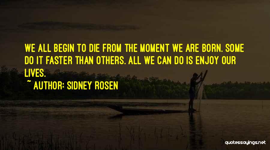 Sidney Rosen Quotes: We All Begin To Die From The Moment We Are Born. Some Do It Faster Than Others. All We Can