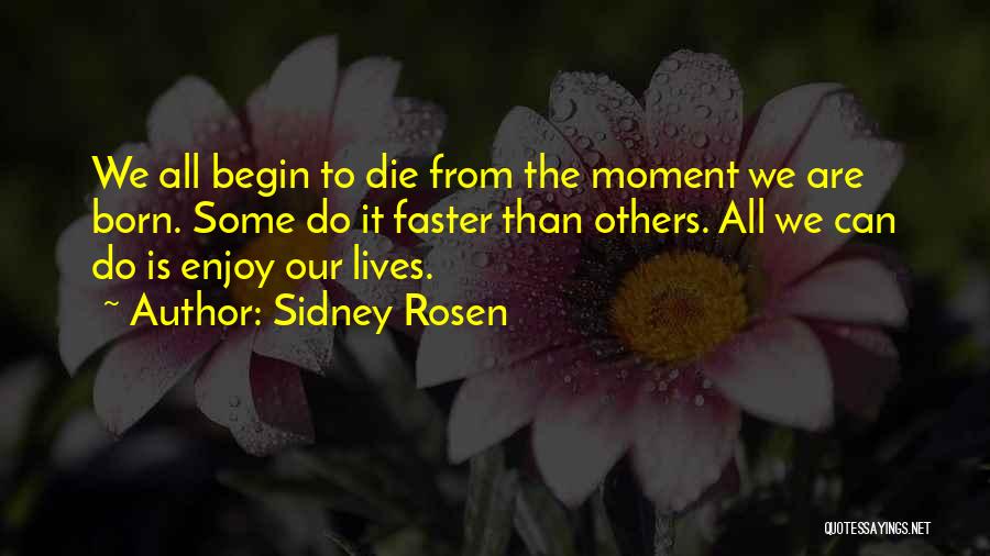 Sidney Rosen Quotes: We All Begin To Die From The Moment We Are Born. Some Do It Faster Than Others. All We Can