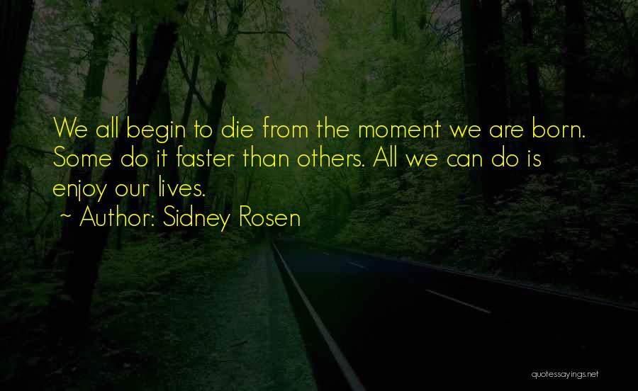 Sidney Rosen Quotes: We All Begin To Die From The Moment We Are Born. Some Do It Faster Than Others. All We Can