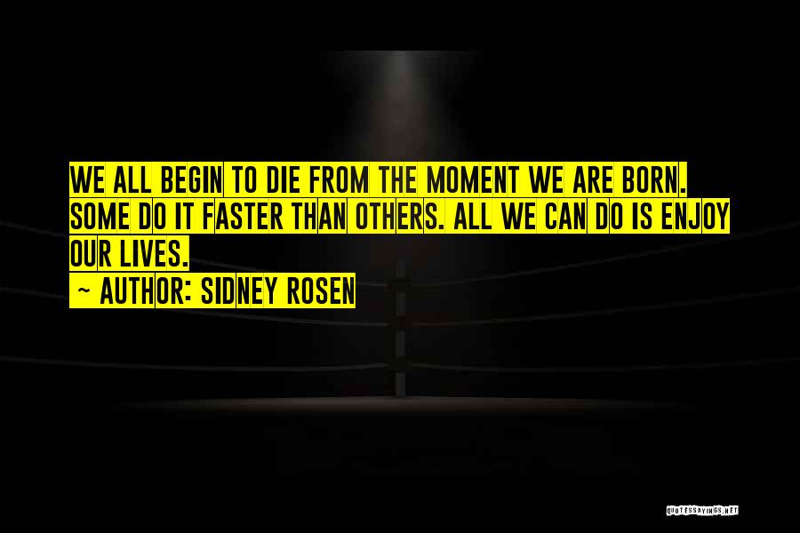 Sidney Rosen Quotes: We All Begin To Die From The Moment We Are Born. Some Do It Faster Than Others. All We Can