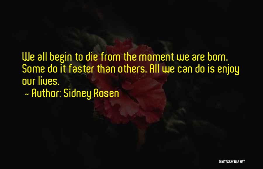 Sidney Rosen Quotes: We All Begin To Die From The Moment We Are Born. Some Do It Faster Than Others. All We Can