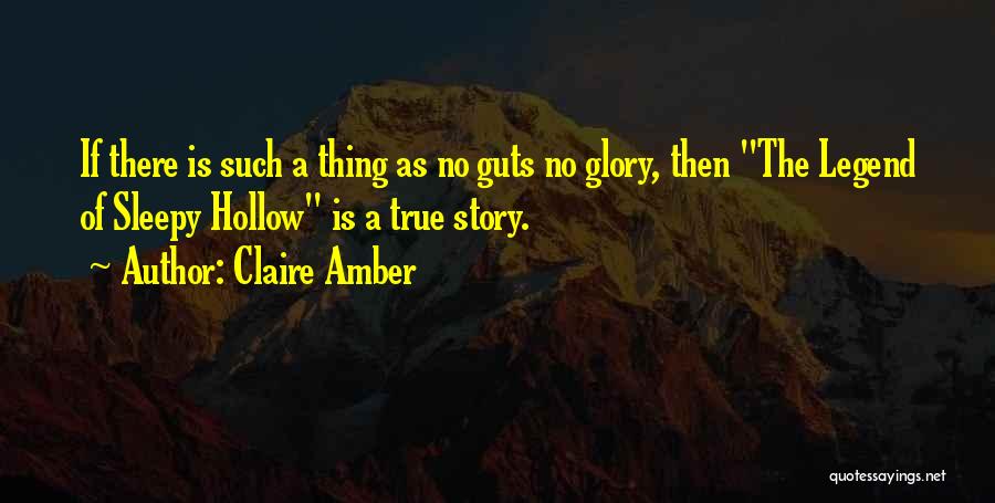 Claire Amber Quotes: If There Is Such A Thing As No Guts No Glory, Then The Legend Of Sleepy Hollow Is A True