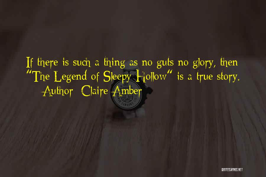 Claire Amber Quotes: If There Is Such A Thing As No Guts No Glory, Then The Legend Of Sleepy Hollow Is A True