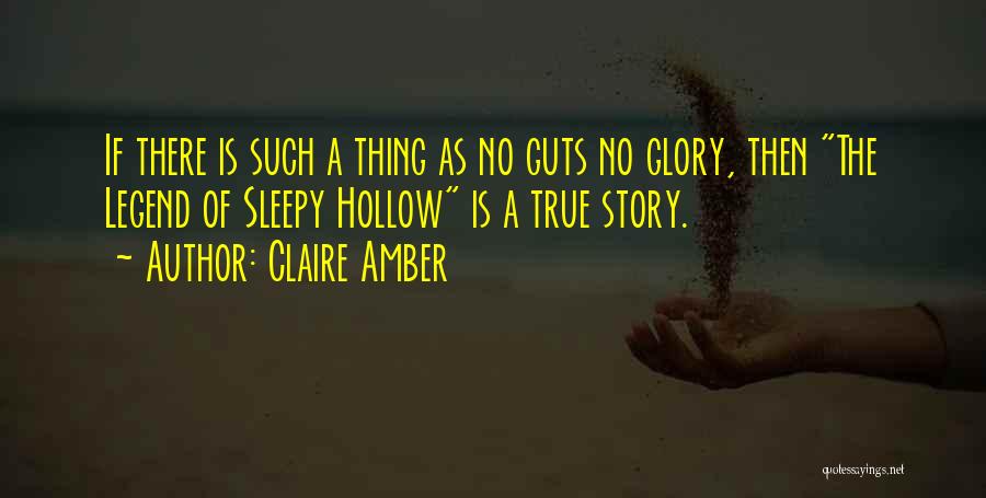 Claire Amber Quotes: If There Is Such A Thing As No Guts No Glory, Then The Legend Of Sleepy Hollow Is A True
