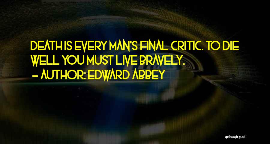 Edward Abbey Quotes: Death Is Every Man's Final Critic. To Die Well You Must Live Bravely.