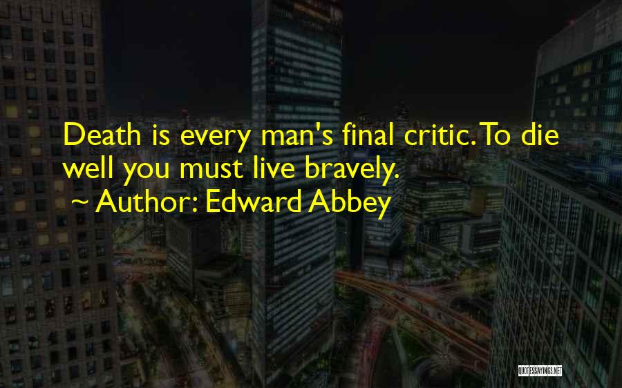 Edward Abbey Quotes: Death Is Every Man's Final Critic. To Die Well You Must Live Bravely.