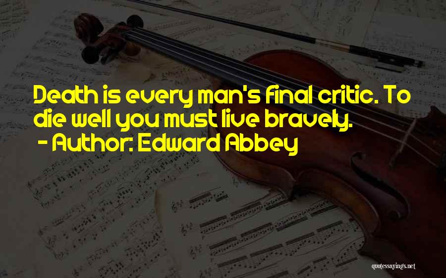 Edward Abbey Quotes: Death Is Every Man's Final Critic. To Die Well You Must Live Bravely.