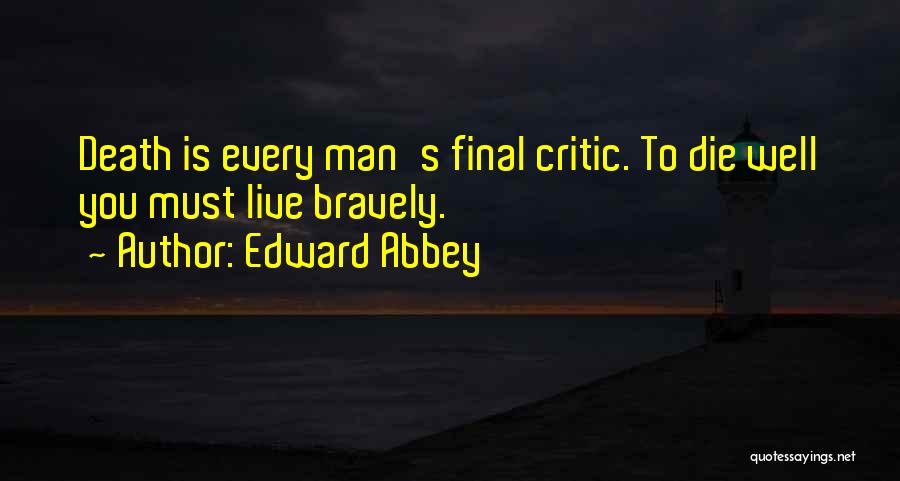 Edward Abbey Quotes: Death Is Every Man's Final Critic. To Die Well You Must Live Bravely.