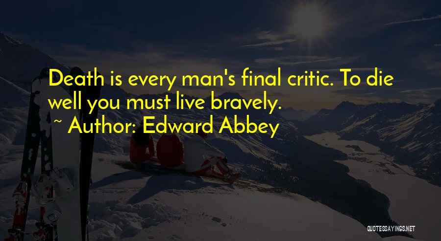 Edward Abbey Quotes: Death Is Every Man's Final Critic. To Die Well You Must Live Bravely.