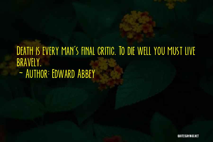 Edward Abbey Quotes: Death Is Every Man's Final Critic. To Die Well You Must Live Bravely.