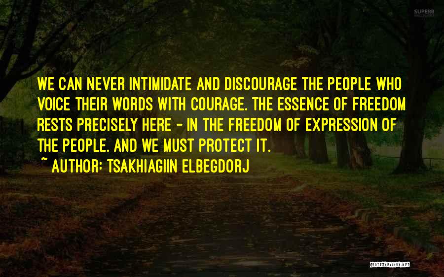Tsakhiagiin Elbegdorj Quotes: We Can Never Intimidate And Discourage The People Who Voice Their Words With Courage. The Essence Of Freedom Rests Precisely