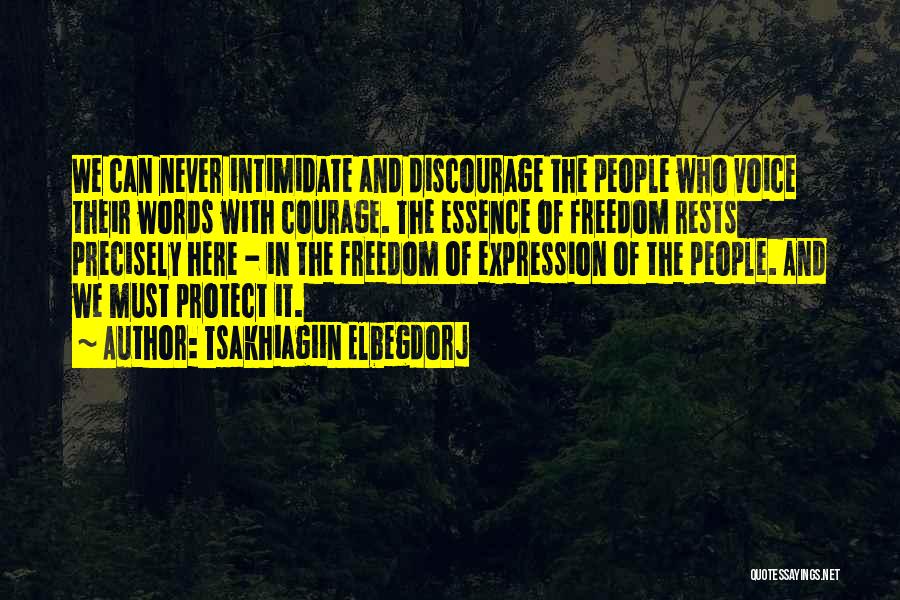 Tsakhiagiin Elbegdorj Quotes: We Can Never Intimidate And Discourage The People Who Voice Their Words With Courage. The Essence Of Freedom Rests Precisely