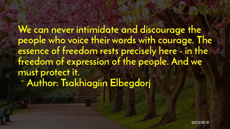 Tsakhiagiin Elbegdorj Quotes: We Can Never Intimidate And Discourage The People Who Voice Their Words With Courage. The Essence Of Freedom Rests Precisely