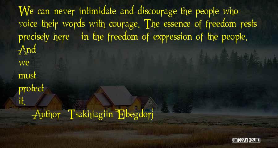 Tsakhiagiin Elbegdorj Quotes: We Can Never Intimidate And Discourage The People Who Voice Their Words With Courage. The Essence Of Freedom Rests Precisely