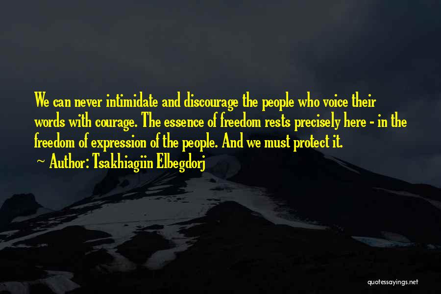 Tsakhiagiin Elbegdorj Quotes: We Can Never Intimidate And Discourage The People Who Voice Their Words With Courage. The Essence Of Freedom Rests Precisely