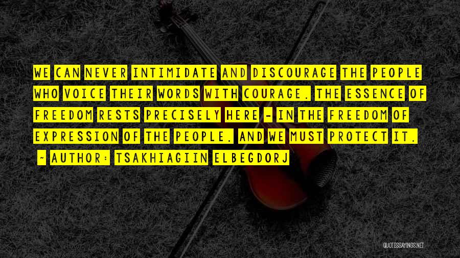Tsakhiagiin Elbegdorj Quotes: We Can Never Intimidate And Discourage The People Who Voice Their Words With Courage. The Essence Of Freedom Rests Precisely