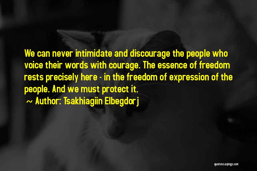 Tsakhiagiin Elbegdorj Quotes: We Can Never Intimidate And Discourage The People Who Voice Their Words With Courage. The Essence Of Freedom Rests Precisely