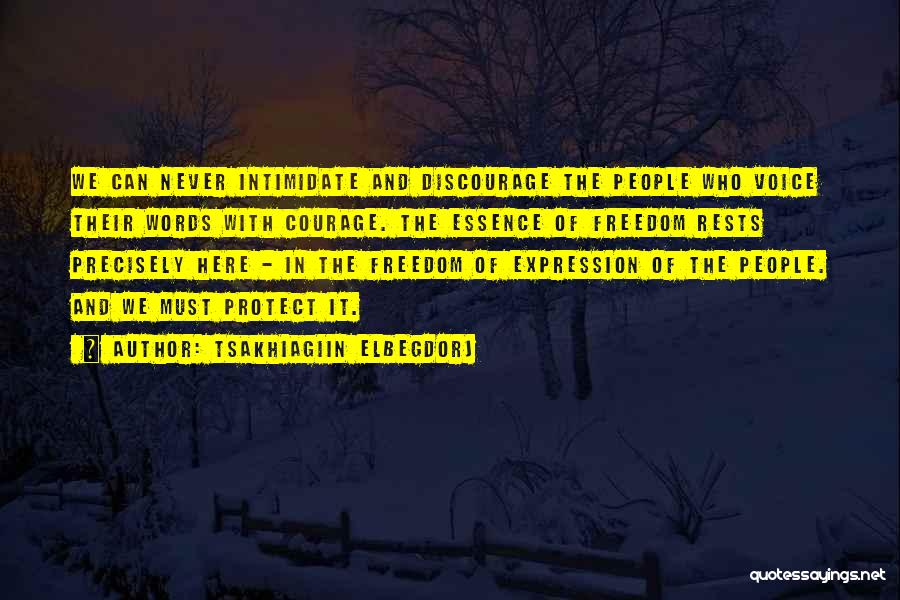 Tsakhiagiin Elbegdorj Quotes: We Can Never Intimidate And Discourage The People Who Voice Their Words With Courage. The Essence Of Freedom Rests Precisely