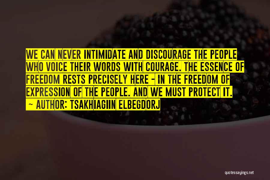 Tsakhiagiin Elbegdorj Quotes: We Can Never Intimidate And Discourage The People Who Voice Their Words With Courage. The Essence Of Freedom Rests Precisely