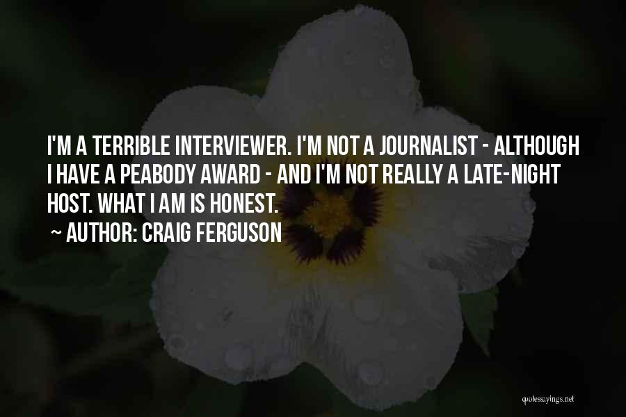 Craig Ferguson Quotes: I'm A Terrible Interviewer. I'm Not A Journalist - Although I Have A Peabody Award - And I'm Not Really