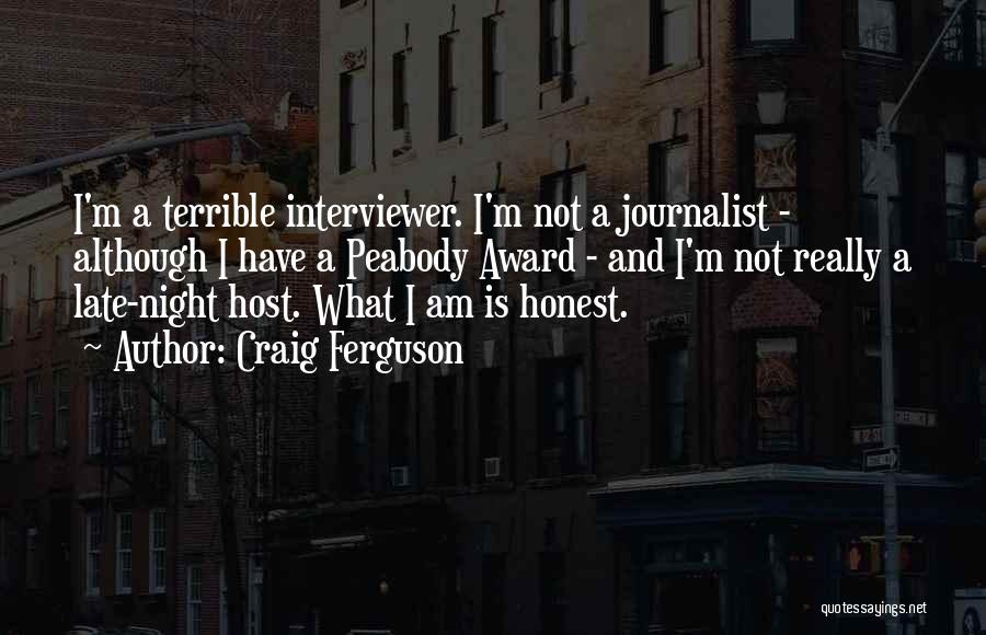 Craig Ferguson Quotes: I'm A Terrible Interviewer. I'm Not A Journalist - Although I Have A Peabody Award - And I'm Not Really