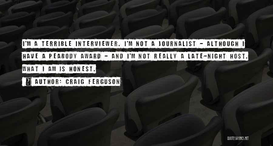 Craig Ferguson Quotes: I'm A Terrible Interviewer. I'm Not A Journalist - Although I Have A Peabody Award - And I'm Not Really