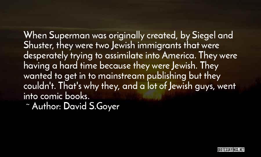 David S.Goyer Quotes: When Superman Was Originally Created, By Siegel And Shuster, They Were Two Jewish Immigrants That Were Desperately Trying To Assimilate
