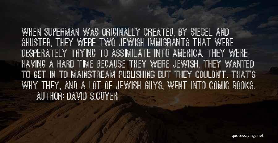 David S.Goyer Quotes: When Superman Was Originally Created, By Siegel And Shuster, They Were Two Jewish Immigrants That Were Desperately Trying To Assimilate