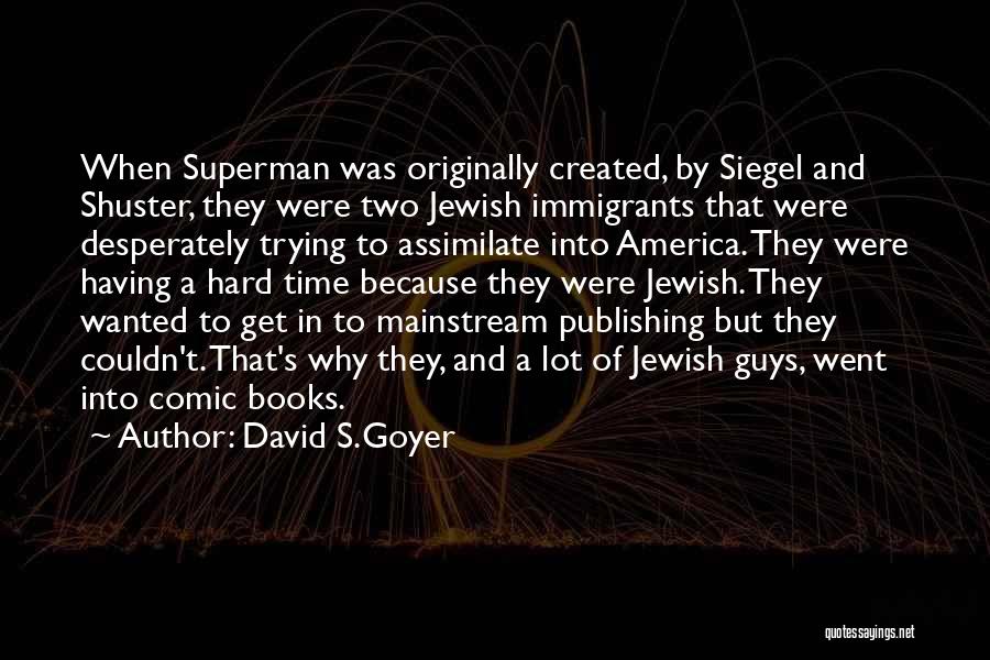 David S.Goyer Quotes: When Superman Was Originally Created, By Siegel And Shuster, They Were Two Jewish Immigrants That Were Desperately Trying To Assimilate