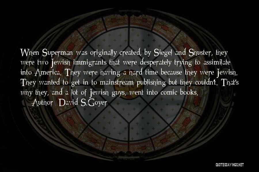 David S.Goyer Quotes: When Superman Was Originally Created, By Siegel And Shuster, They Were Two Jewish Immigrants That Were Desperately Trying To Assimilate