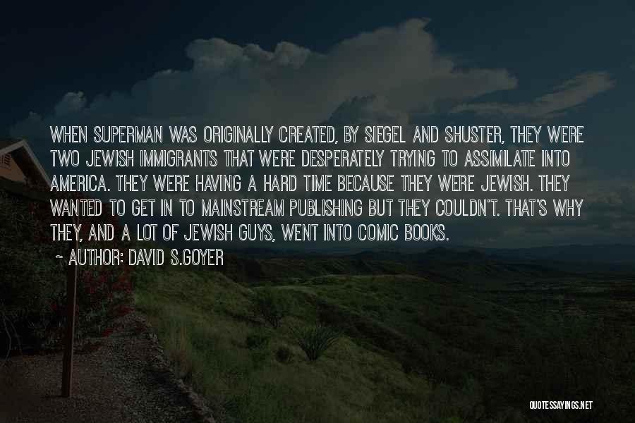 David S.Goyer Quotes: When Superman Was Originally Created, By Siegel And Shuster, They Were Two Jewish Immigrants That Were Desperately Trying To Assimilate