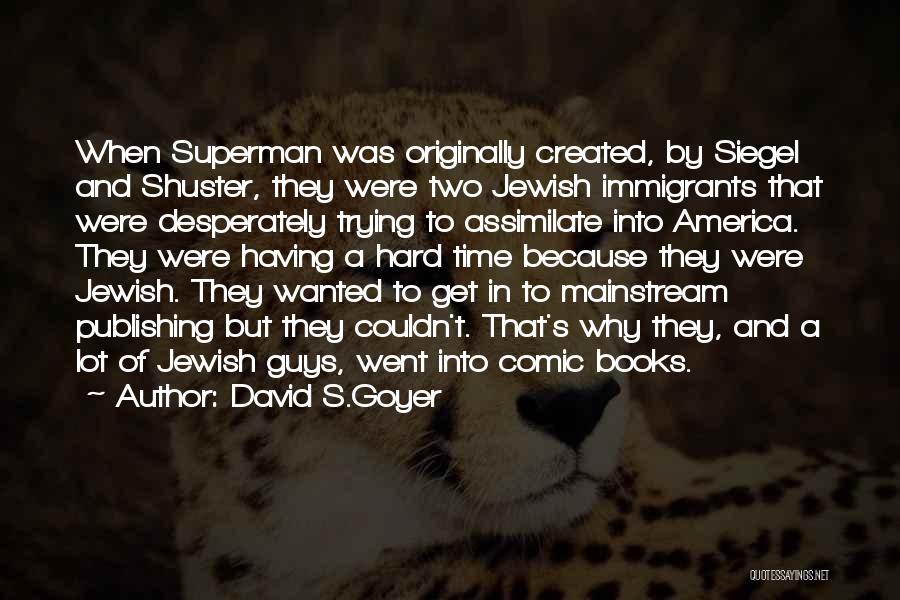 David S.Goyer Quotes: When Superman Was Originally Created, By Siegel And Shuster, They Were Two Jewish Immigrants That Were Desperately Trying To Assimilate