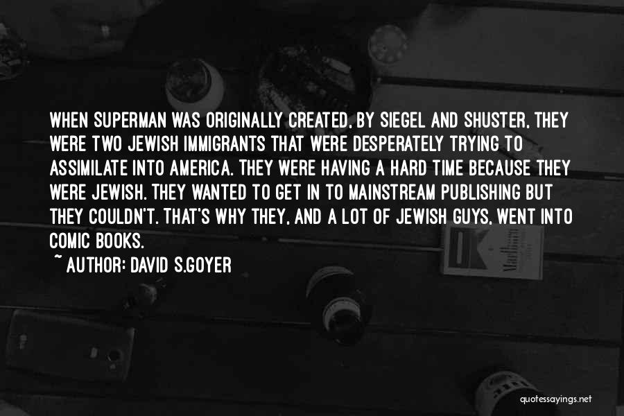 David S.Goyer Quotes: When Superman Was Originally Created, By Siegel And Shuster, They Were Two Jewish Immigrants That Were Desperately Trying To Assimilate