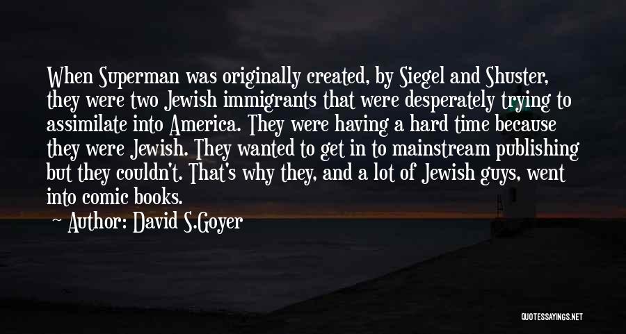 David S.Goyer Quotes: When Superman Was Originally Created, By Siegel And Shuster, They Were Two Jewish Immigrants That Were Desperately Trying To Assimilate