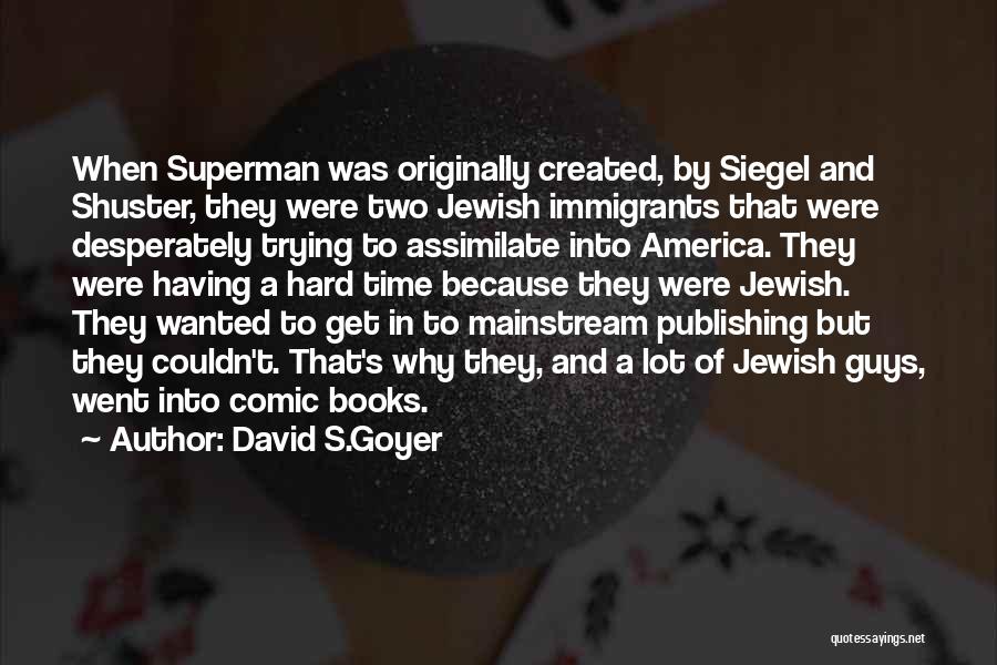 David S.Goyer Quotes: When Superman Was Originally Created, By Siegel And Shuster, They Were Two Jewish Immigrants That Were Desperately Trying To Assimilate