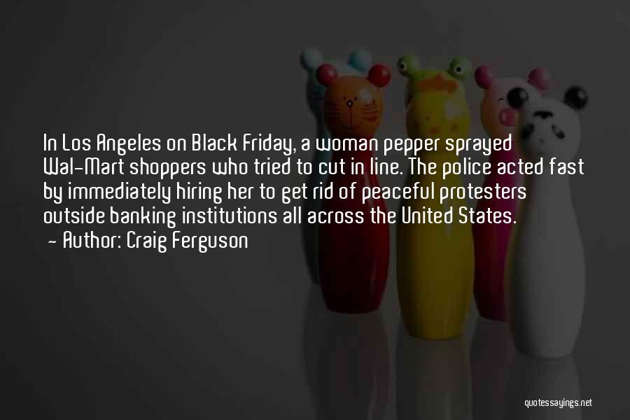 Craig Ferguson Quotes: In Los Angeles On Black Friday, A Woman Pepper Sprayed Wal-mart Shoppers Who Tried To Cut In Line. The Police