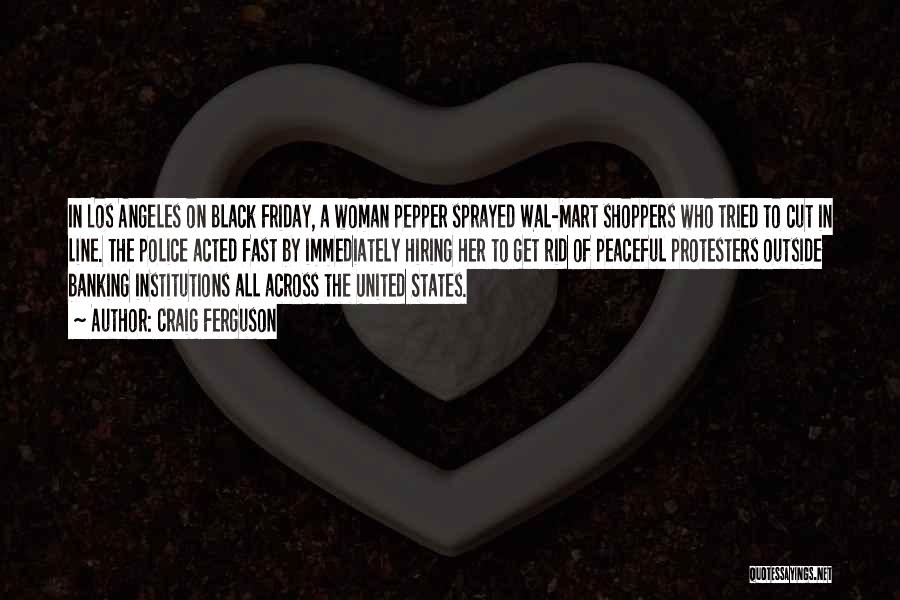 Craig Ferguson Quotes: In Los Angeles On Black Friday, A Woman Pepper Sprayed Wal-mart Shoppers Who Tried To Cut In Line. The Police