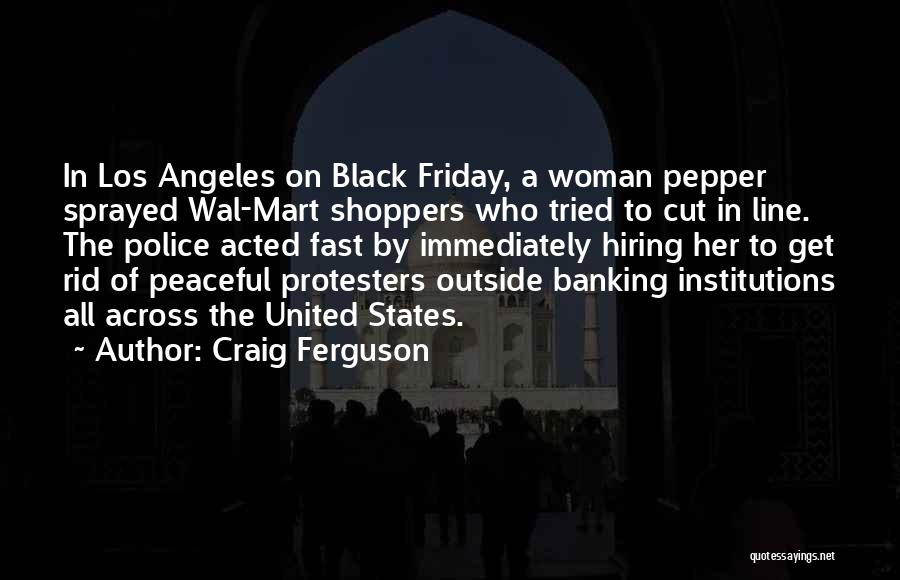 Craig Ferguson Quotes: In Los Angeles On Black Friday, A Woman Pepper Sprayed Wal-mart Shoppers Who Tried To Cut In Line. The Police