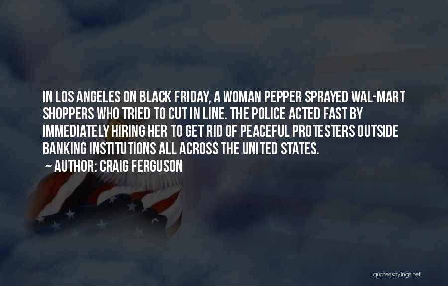 Craig Ferguson Quotes: In Los Angeles On Black Friday, A Woman Pepper Sprayed Wal-mart Shoppers Who Tried To Cut In Line. The Police