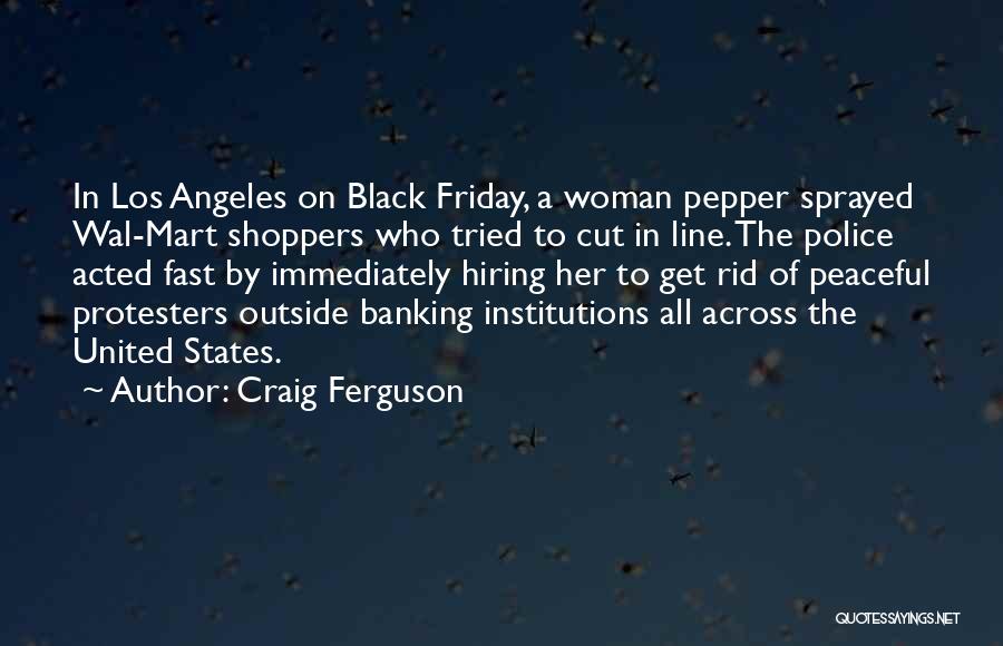 Craig Ferguson Quotes: In Los Angeles On Black Friday, A Woman Pepper Sprayed Wal-mart Shoppers Who Tried To Cut In Line. The Police