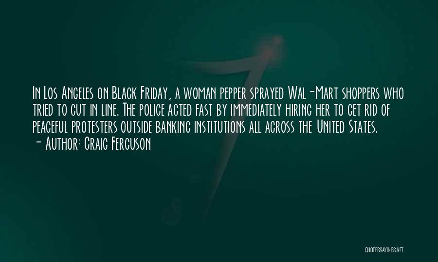 Craig Ferguson Quotes: In Los Angeles On Black Friday, A Woman Pepper Sprayed Wal-mart Shoppers Who Tried To Cut In Line. The Police