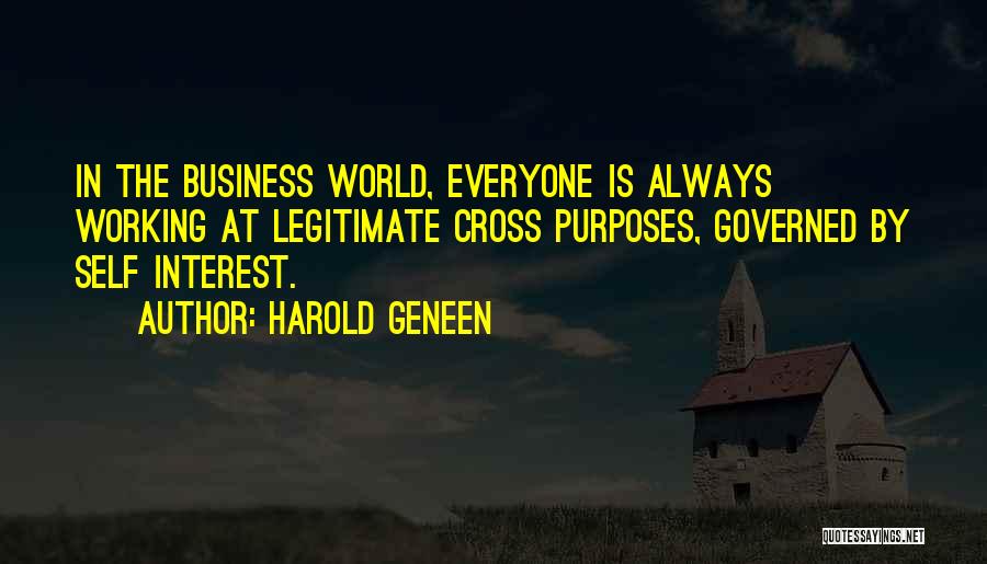 Harold Geneen Quotes: In The Business World, Everyone Is Always Working At Legitimate Cross Purposes, Governed By Self Interest.