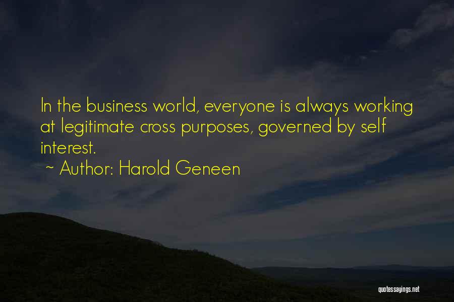 Harold Geneen Quotes: In The Business World, Everyone Is Always Working At Legitimate Cross Purposes, Governed By Self Interest.