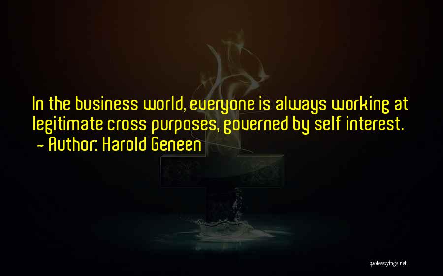 Harold Geneen Quotes: In The Business World, Everyone Is Always Working At Legitimate Cross Purposes, Governed By Self Interest.
